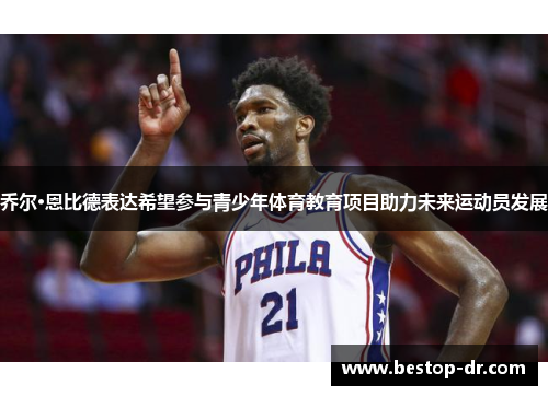 乔尔·恩比德表达希望参与青少年体育教育项目助力未来运动员发展