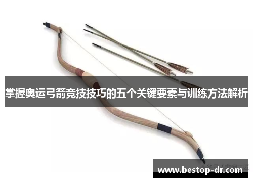 掌握奥运弓箭竞技技巧的五个关键要素与训练方法解析 掌握奥运弓箭竞技技巧的五个关键要素与训练方法解析