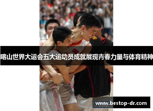 喀山世界大运会五大运动员成就展现青春力量与体育精神
