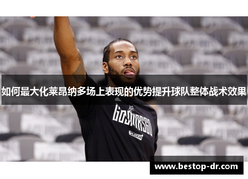 如何最大化莱昂纳多场上表现的优势提升球队整体战术效果