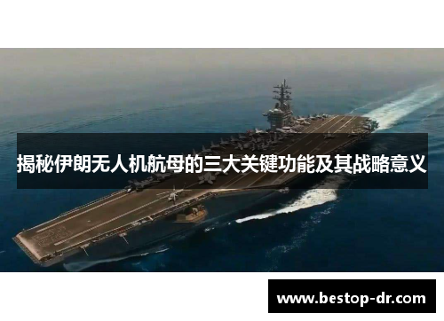 揭秘伊朗无人机航母的三大关键功能及其战略意义 揭秘伊朗无人机航母的三大关键功能及其战略意义