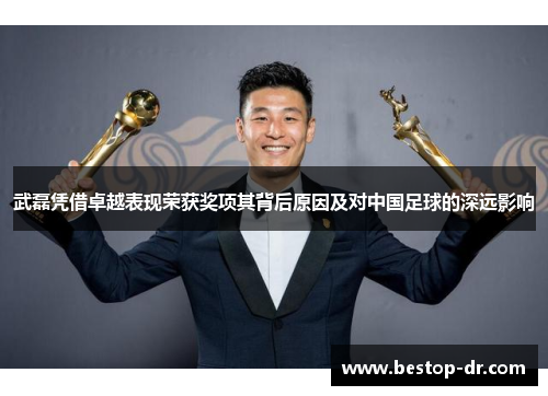 武磊凭借卓越表现荣获奖项其背后原因及对中国足球的深远影响