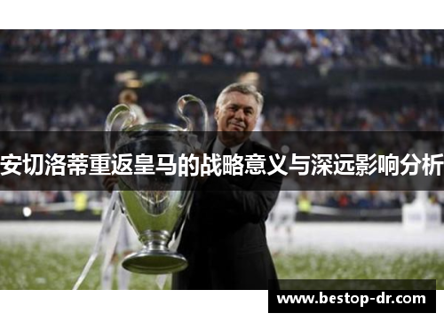 安切洛蒂重返皇马的战略意义与深远影响分析