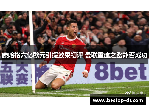 滕哈格六亿欧元引援效果初评 曼联重建之路能否成功