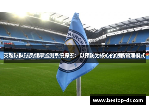 英超球队球员健康监测系统探索:以预防为核心的创新管理模式 英超球队球员健康监测系统探索:以预防为核心的创新管理模式