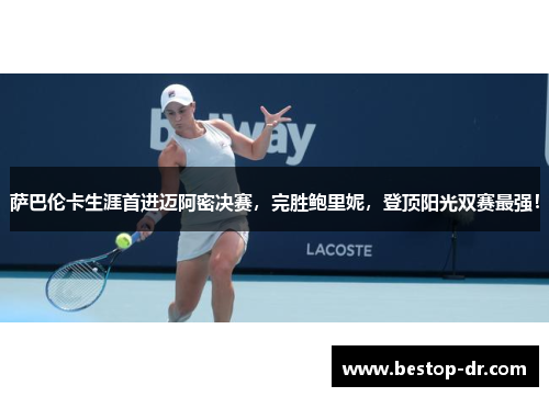 萨巴伦卡生涯首进迈阿密决赛,完胜鲍里妮,登顶阳光双赛最强! 萨巴伦卡生涯首进迈阿密决赛,完胜鲍里妮,登顶阳光双赛最强!