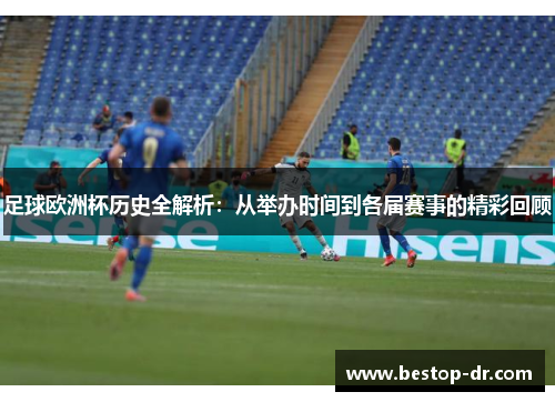 足球欧洲杯历史全解析：从举办时间到各届赛事的精彩回顾