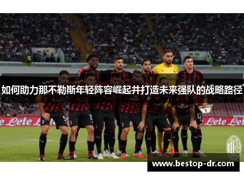 如何助力那不勒斯年轻阵容崛起并打造未来强队的战略路径