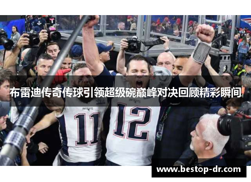 布雷迪传奇传球引领超级碗巅峰对决回顾精彩瞬间