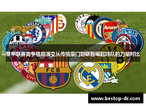 意甲联赛竞争格局演变从传统豪门到崭新崛起球队的力量对比