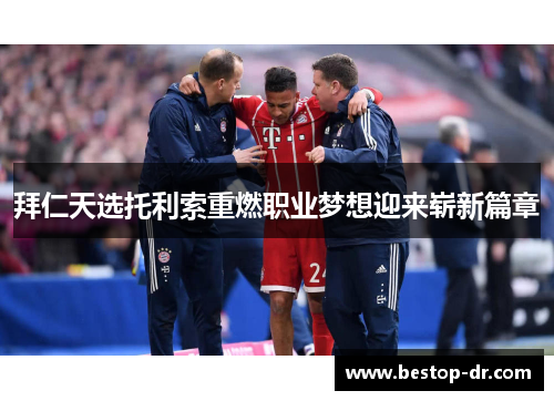 拜仁天选托利索重燃职业梦想迎来崭新篇章