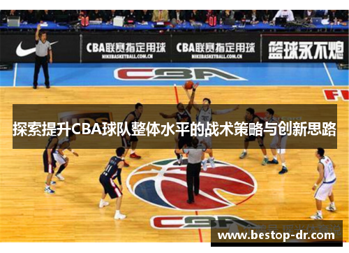探索提升CBA球队整体水平的战术策略与创新思路