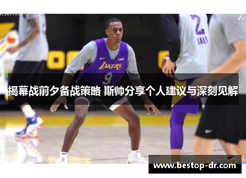 揭幕战前夕备战策略 斯帅分享个人建议与深刻见解